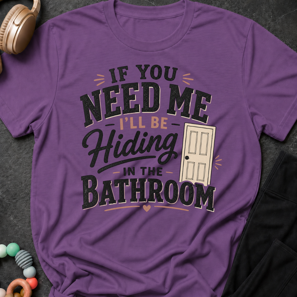 If you Need Me I'll be In the Bathroom T-Shirt