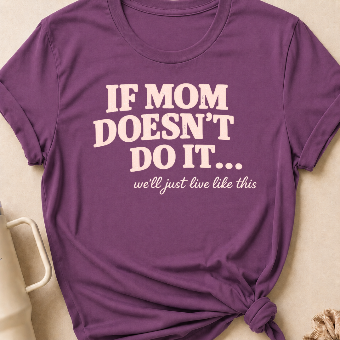 If Mom Doesn't Do It I Guess We'll Just Live Like This T-Shirt
