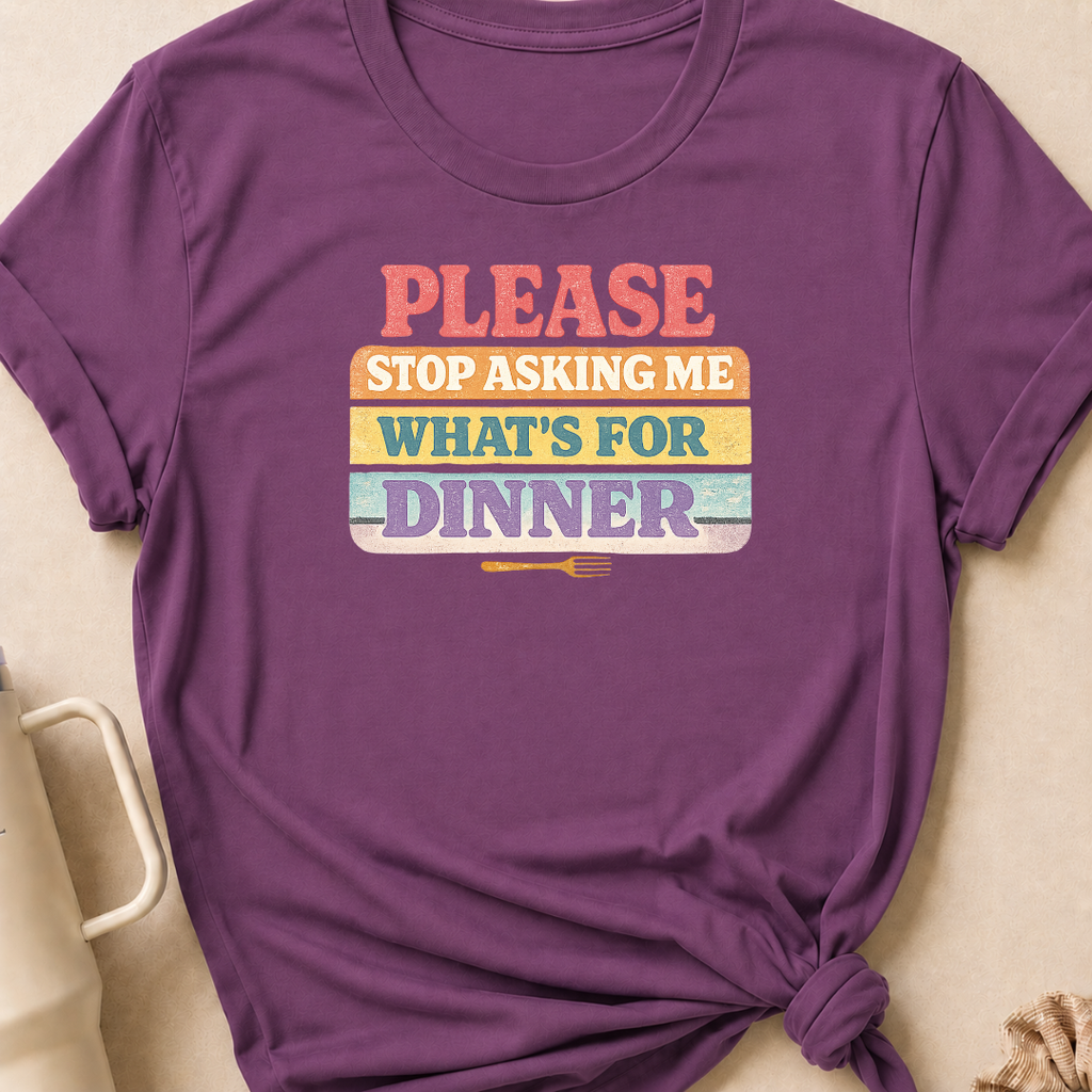Please Stop Asking Me What's For Dinner T-Shirt