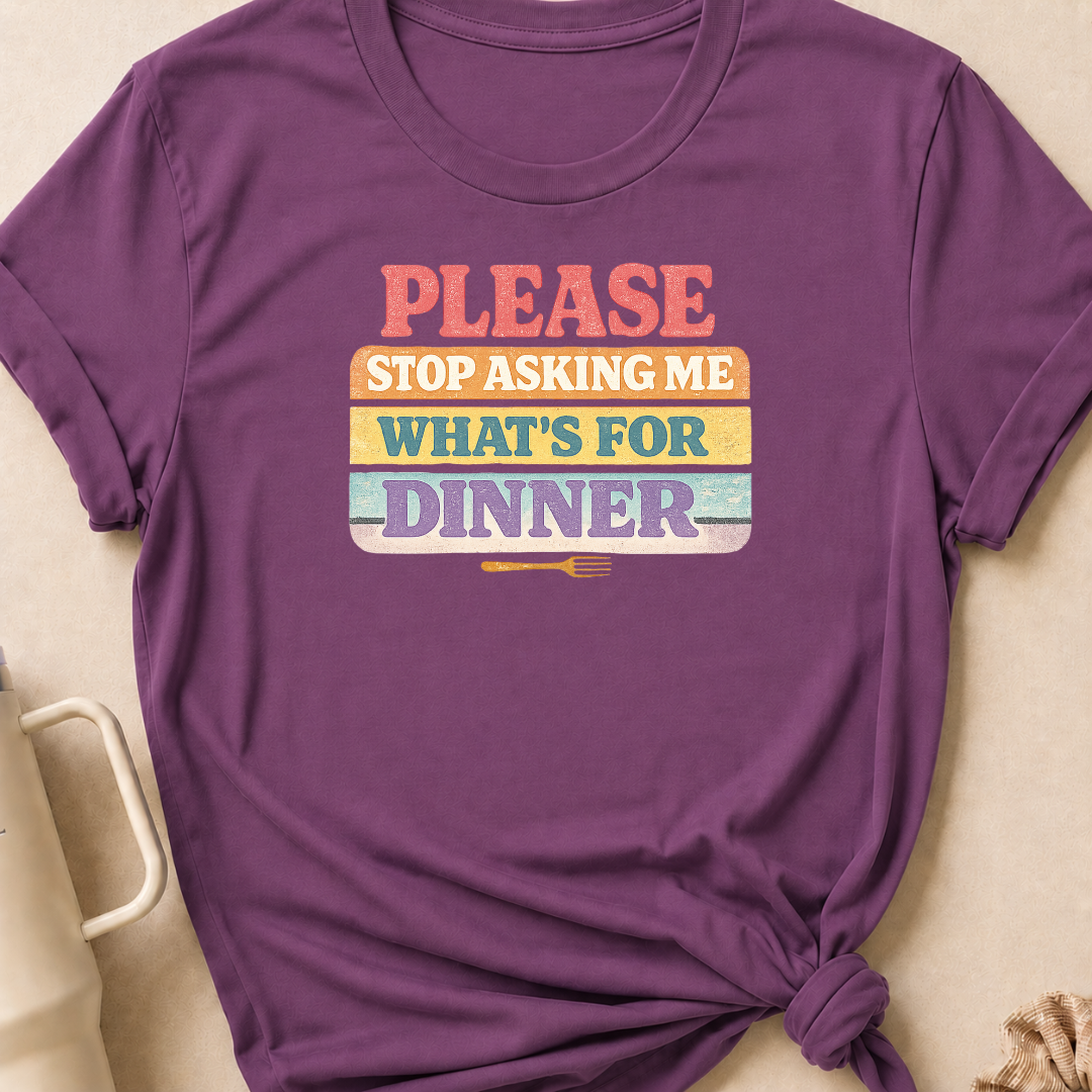 Please Stop Asking Me What's For Dinner T-Shirt