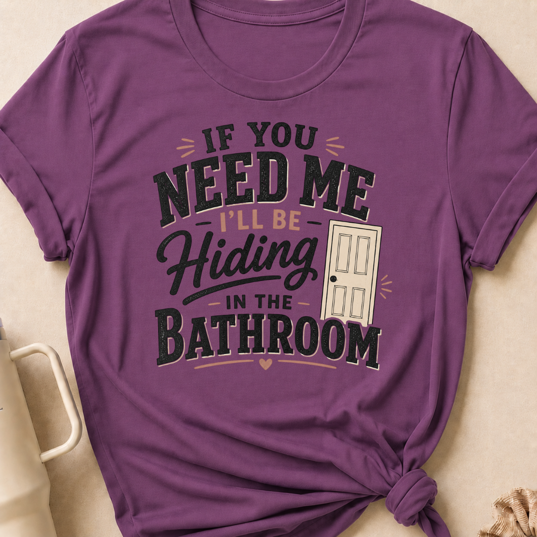 If you Need Me I'll be In the Bathroom T-Shirt