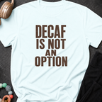 Decaf is Not an Option T-Shirt