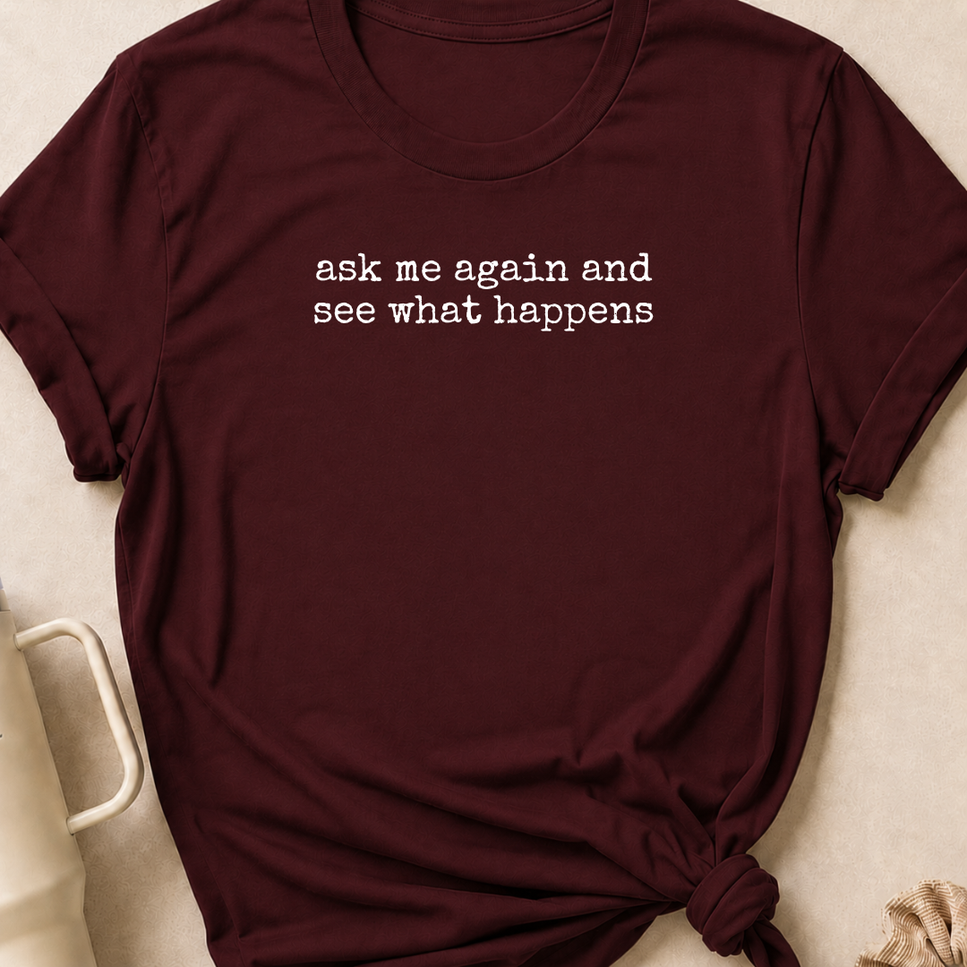 Ask Me Again and See What Happens T-Shirt