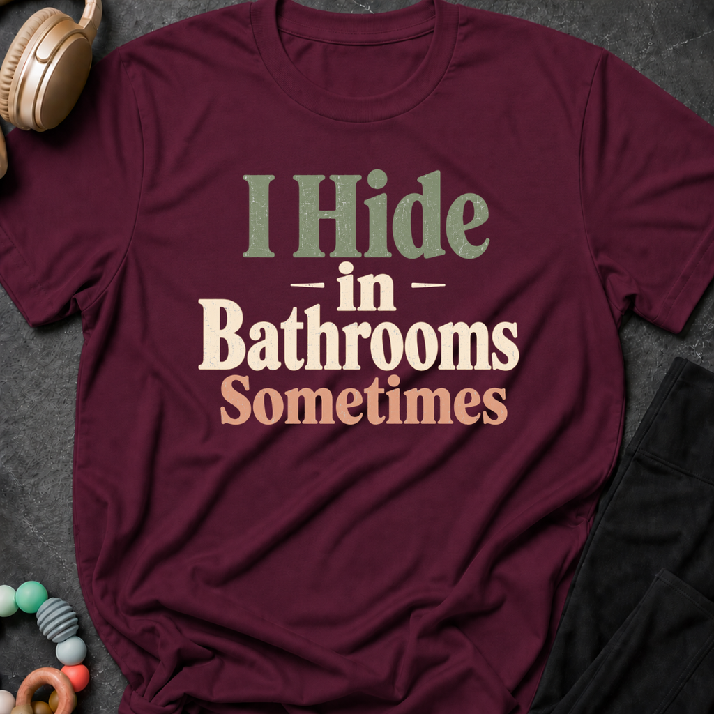 I Hide in the Bathrooms Sometimes T-Shirt