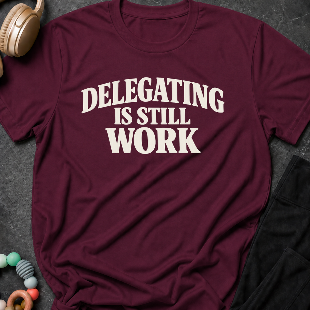 Delegating is Still Work T-Shirt