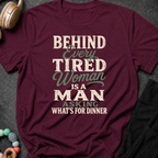 Behind Every Tired Woman is a Man Who's Asking What's For Dinner T-Shirt