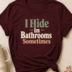 I Hide in the Bathrooms Sometimes T-Shirt