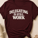 Delegating is Still Work T-Shirt