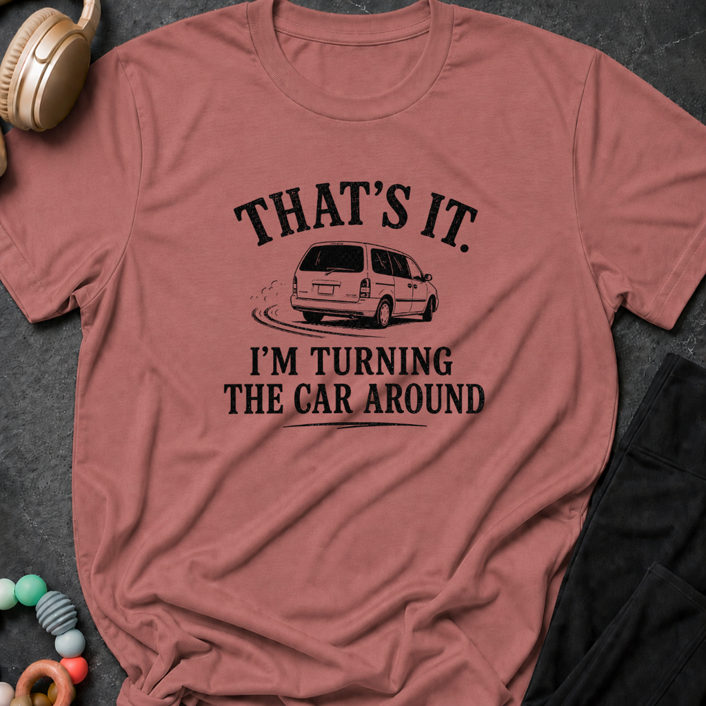 That's It I'm Turning The Car Around T-Shirt