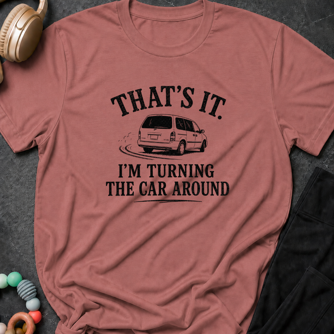 That's It I'm Turning The Car Around T-Shirt