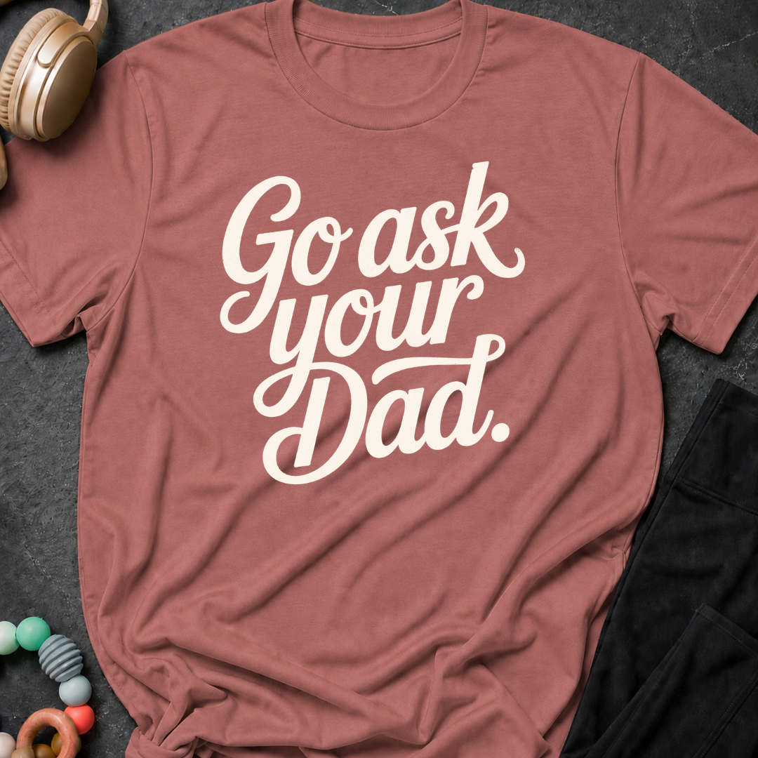 Go Ask Your Dad T-Shirt