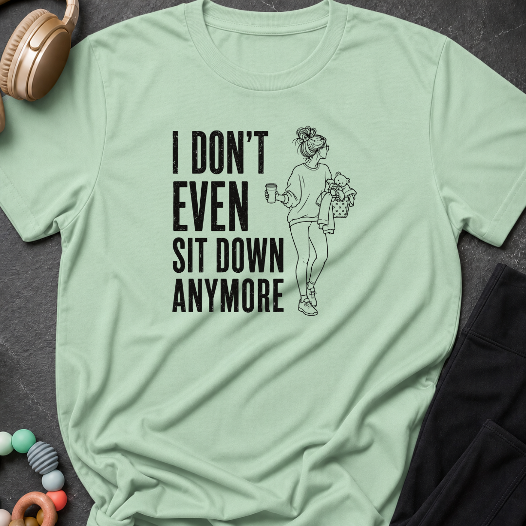 I Don't Even Sit Down Anymore T-Shirt