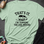 That's It I'm Turning The Car Around T-Shirt