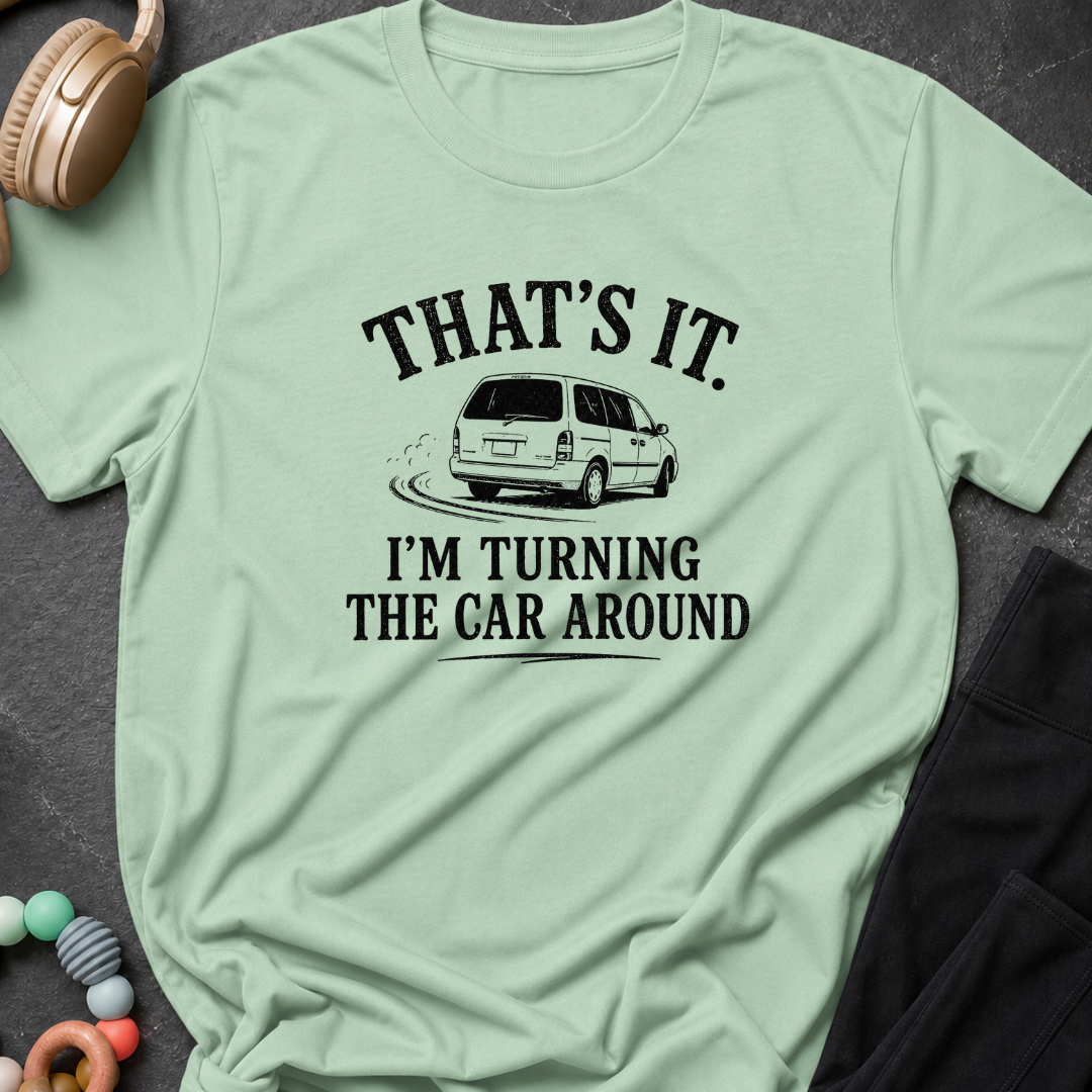 That's It I'm Turning The Car Around T-Shirt