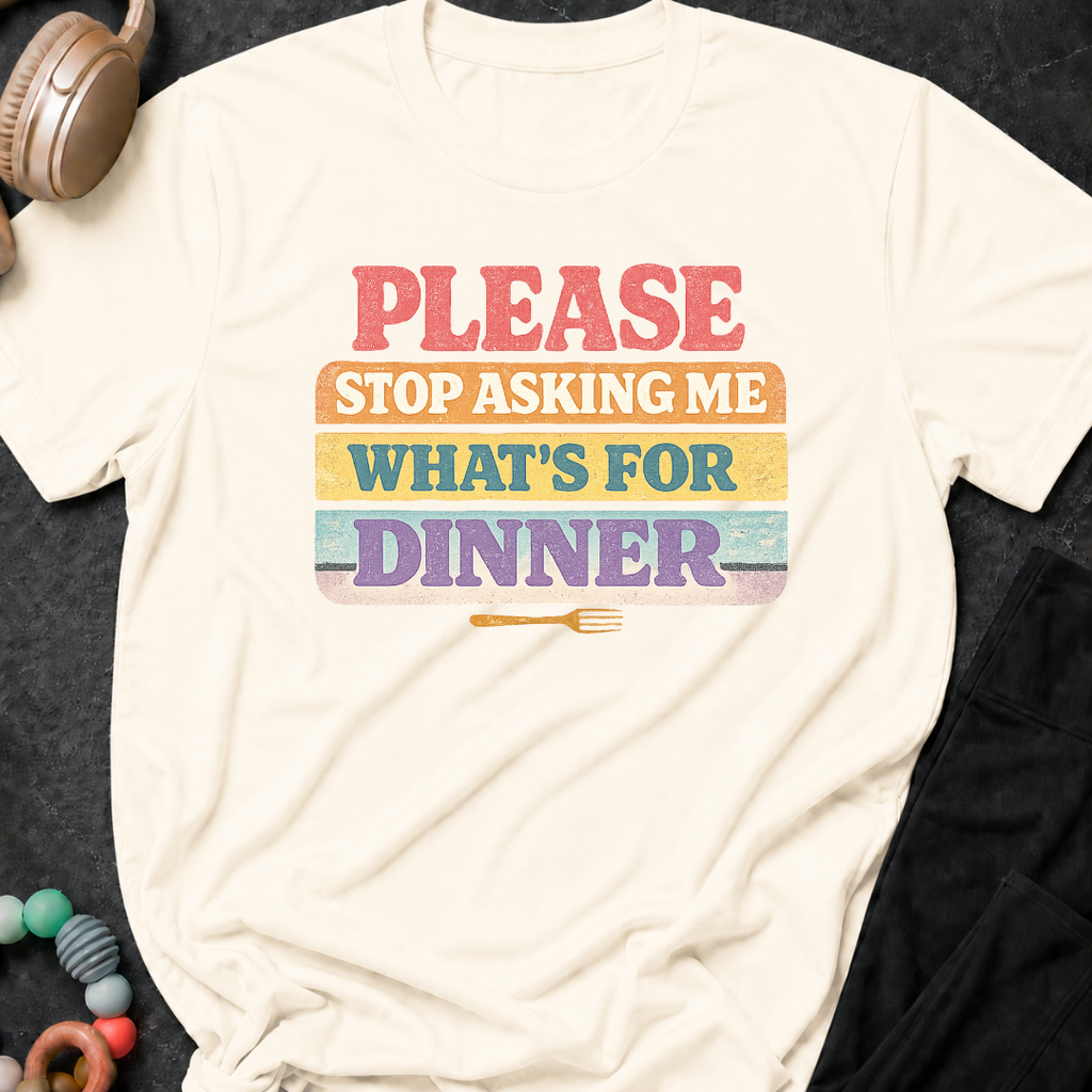 Please Stop Asking Me What's For Dinner T-Shirt