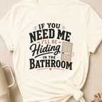 If you Need Me I'll be In the Bathroom T-Shirt