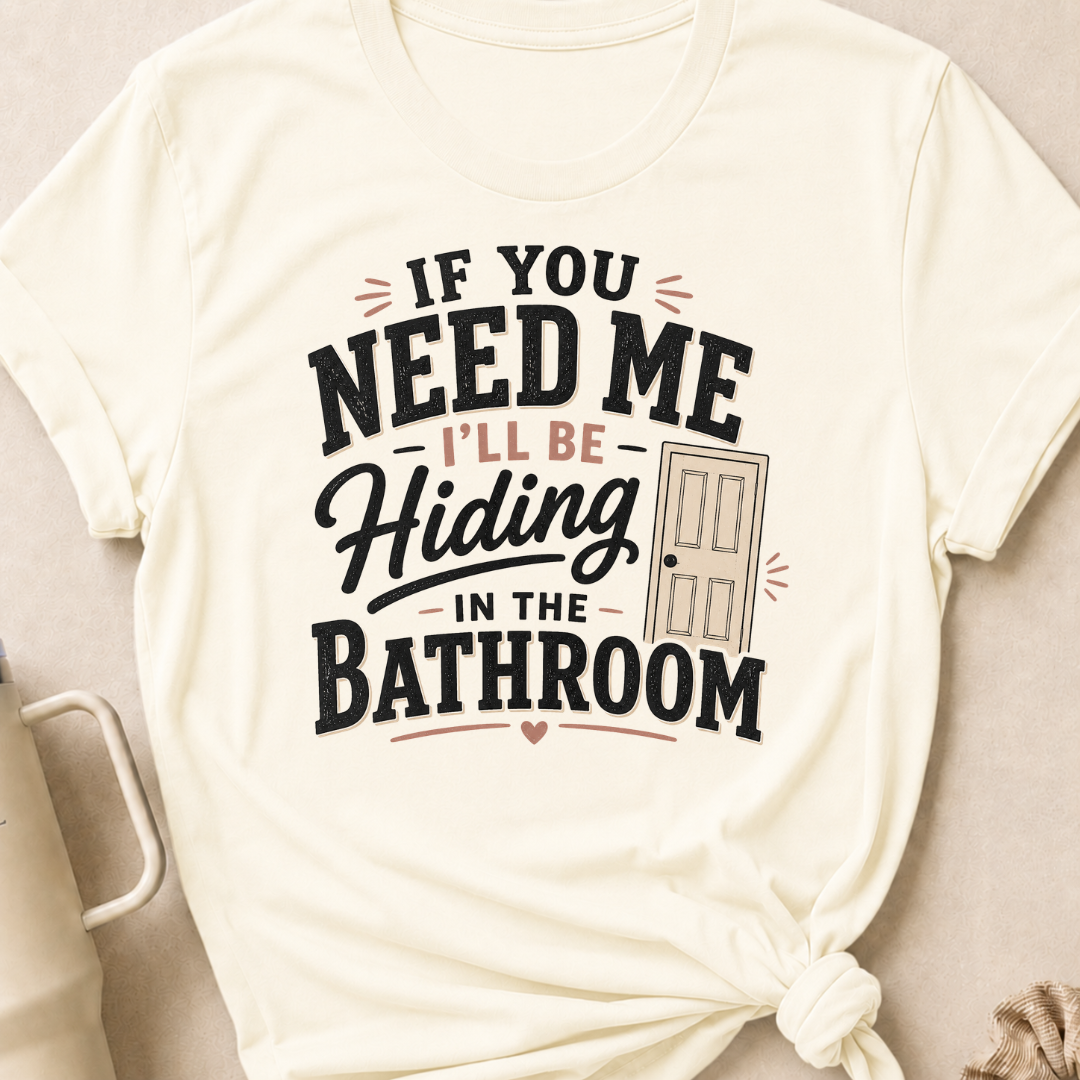If you Need Me I'll be In the Bathroom T-Shirt