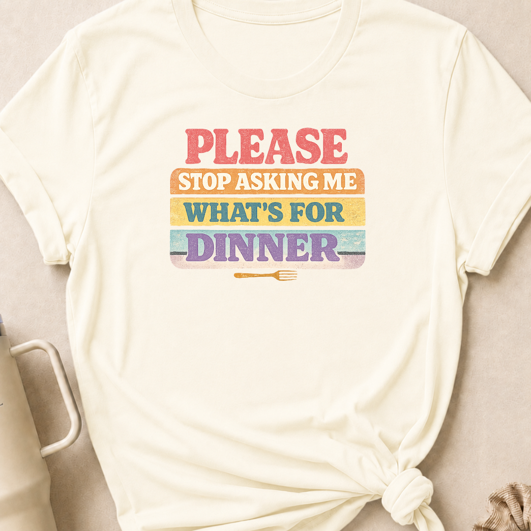 Please Stop Asking Me What's For Dinner T-Shirt