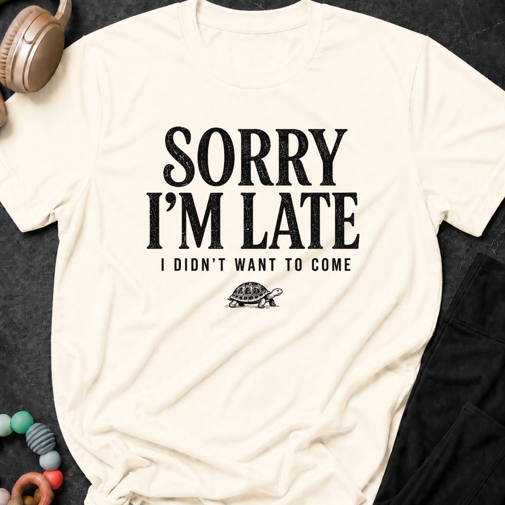 Sorry I'm Late I Didn't Want To Come T-Shirt