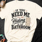 If you Need Me I'll be In the Bathroom T-Shirt