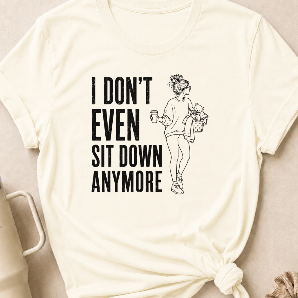 I Don't Even Sit Down Anymore T-Shirt
