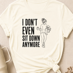 I Don't Even Sit Down Anymore T-Shirt