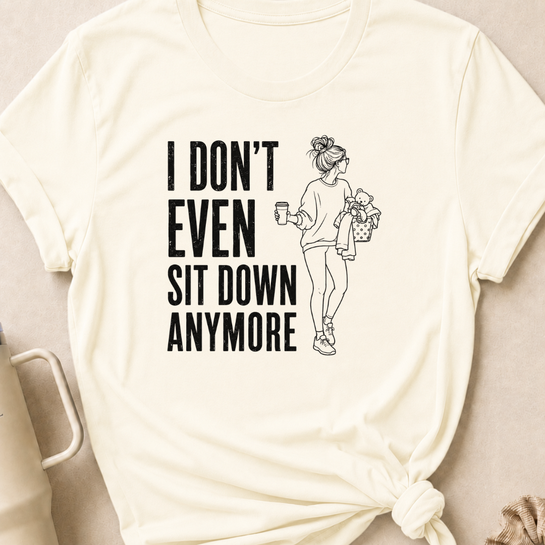 I Don't Even Sit Down Anymore T-Shirt