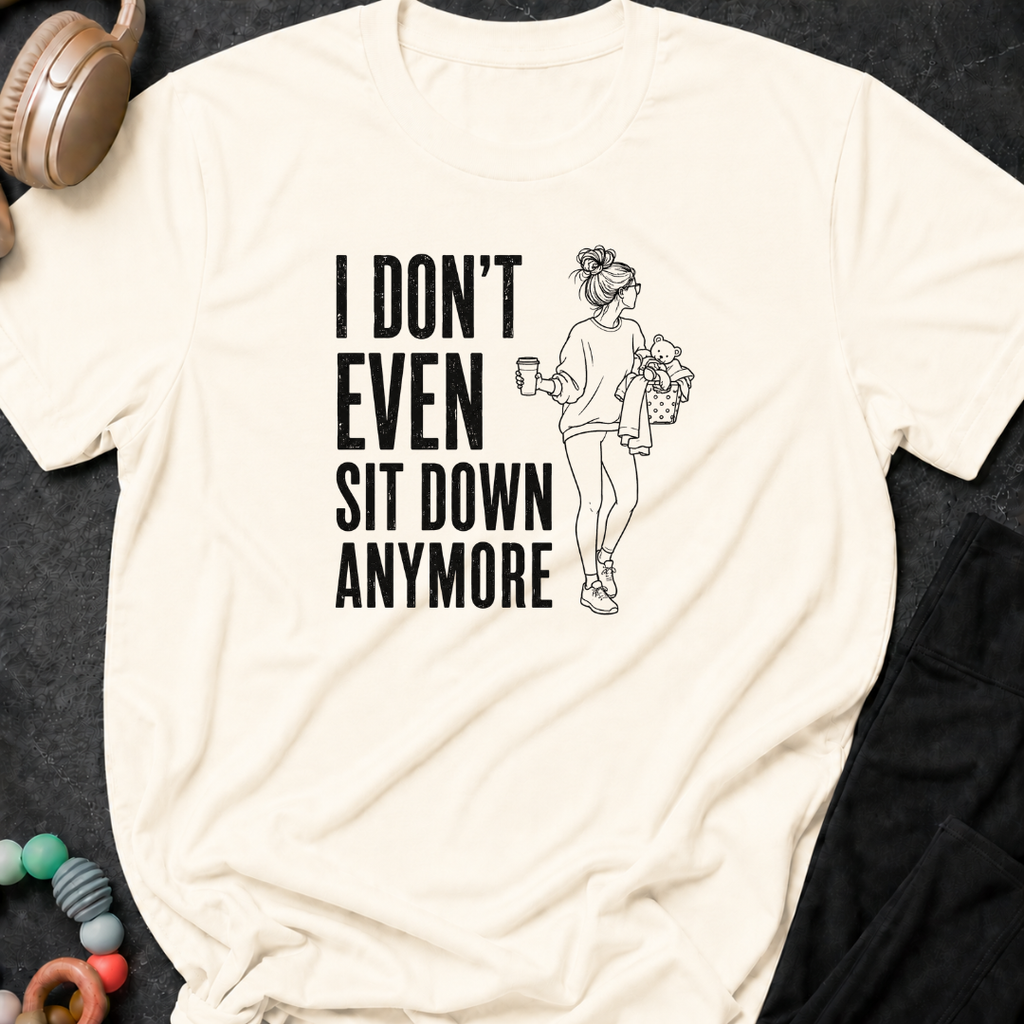 I Don't Even Sit Down Anymore T-Shirt