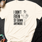 I Don't Even Sit Down Anymore T-Shirt