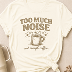 Too Much Noise Not Enough Coffee T-Shirt