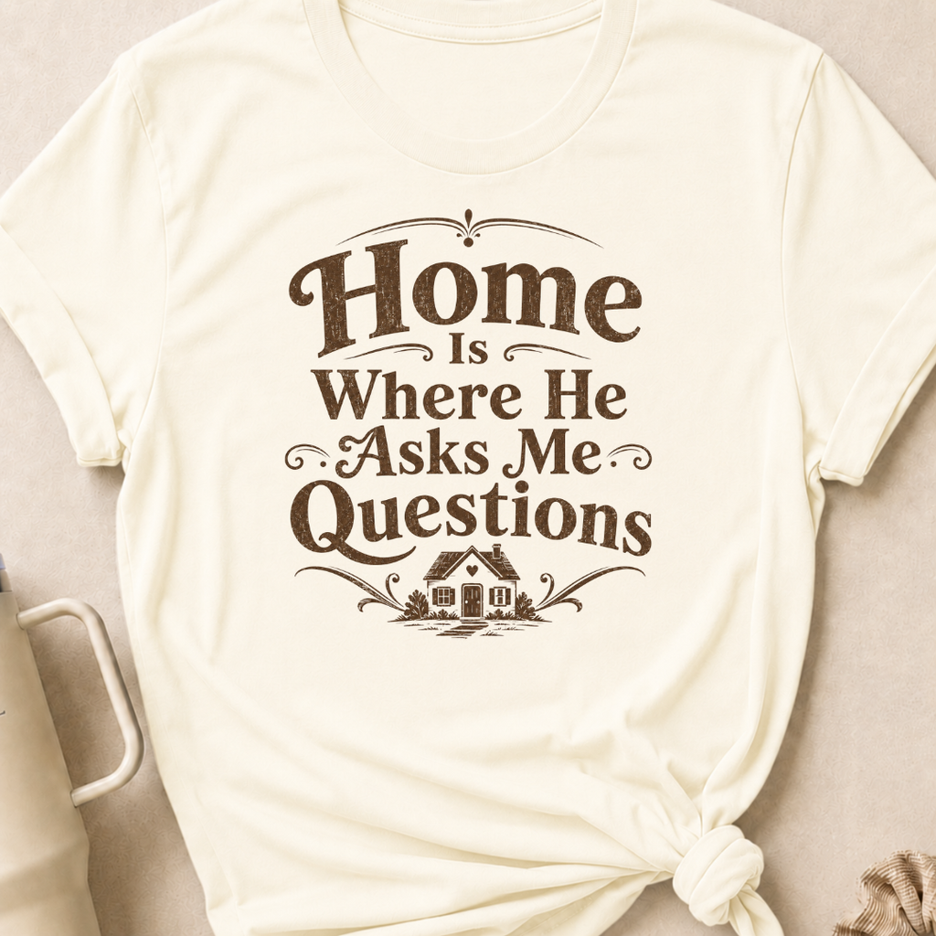 Home is Where He Asks Me Questions T-Shirt