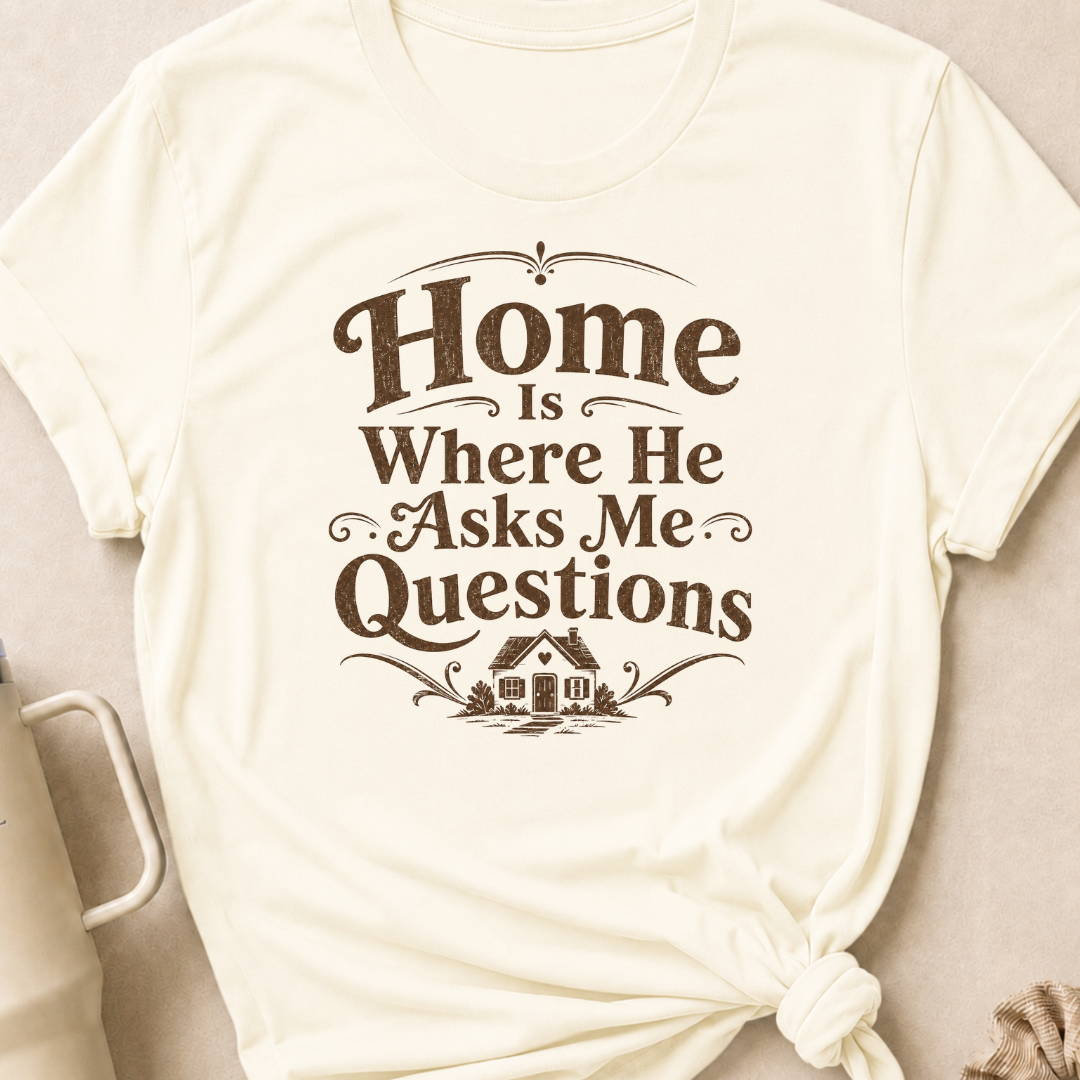 Home is Where He Asks Me Questions T-Shirt