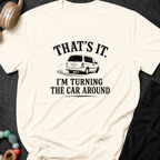 That's It I'm Turning The Car Around T-Shirt