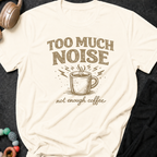 Too Much Noise Not Enough Coffee T-Shirt