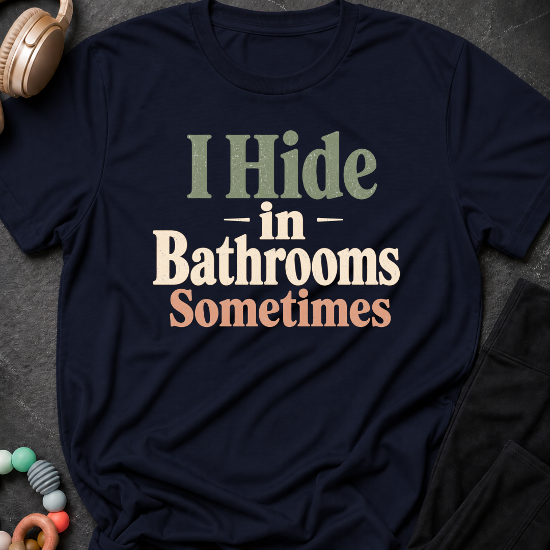I Hide in the Bathrooms Sometimes T-Shirt