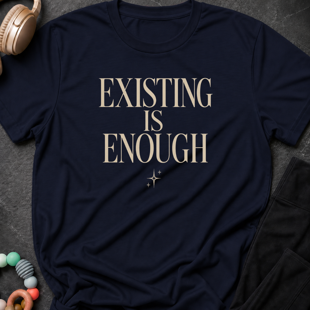 Existing is Enough T-Shirt