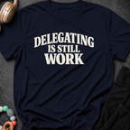 Delegating is Still Work T-Shirt