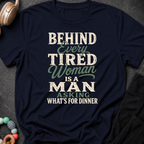 Behind Every Tired Woman is a Man Who's Asking What's For Dinner T-Shirt