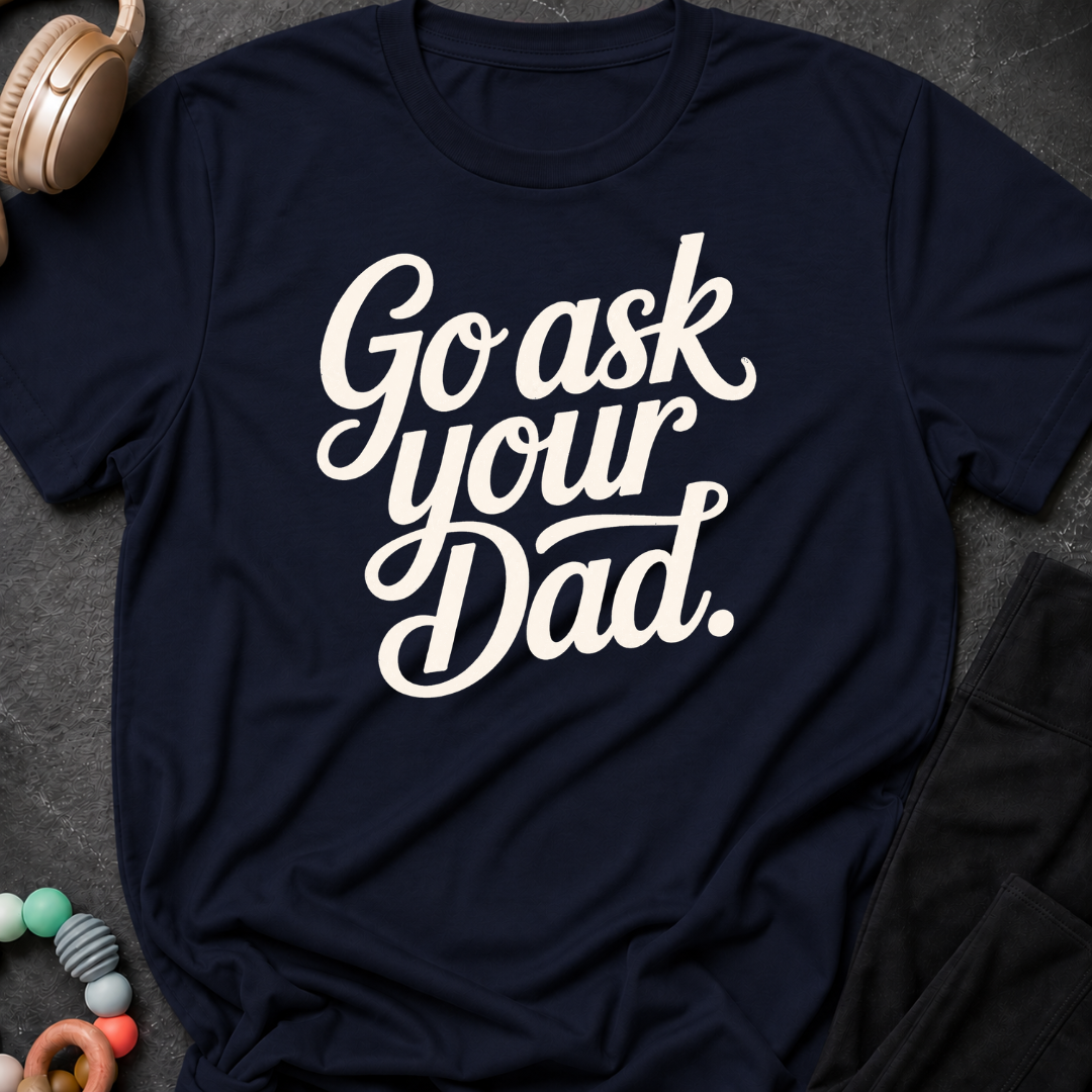 Go Ask Your Dad T-Shirt