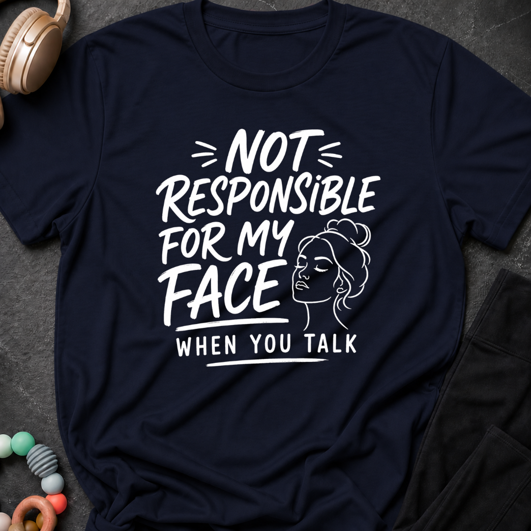 Not Responsible For My Face When You Talk T-Shirt