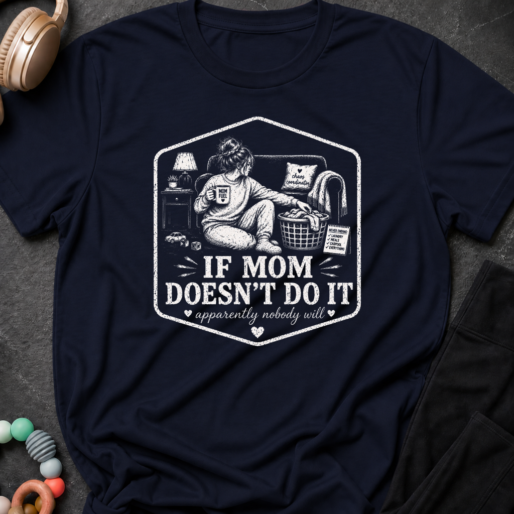 If Mom Doesn't Do It Apparently Nobody Will T-Shirt