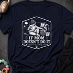 If Mom Doesn't Do It Apparently Nobody Will T-Shirt