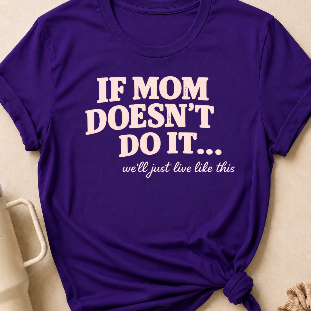 If Mom Doesn't Do It I Guess We'll Just Live Like This T-Shirt
