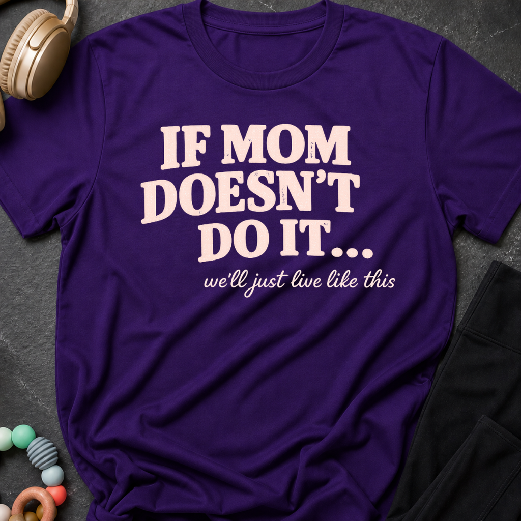 If Mom Doesn't Do It I Guess We'll Just Live Like This T-Shirt