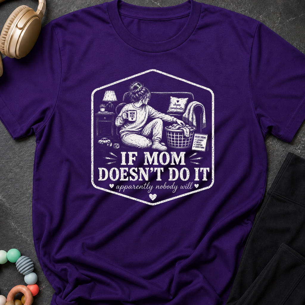 If Mom Doesn't Do It Apparently Nobody Will T-Shirt
