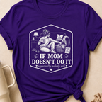 If Mom Doesn't Do It Apparently Nobody Will T-Shirt
