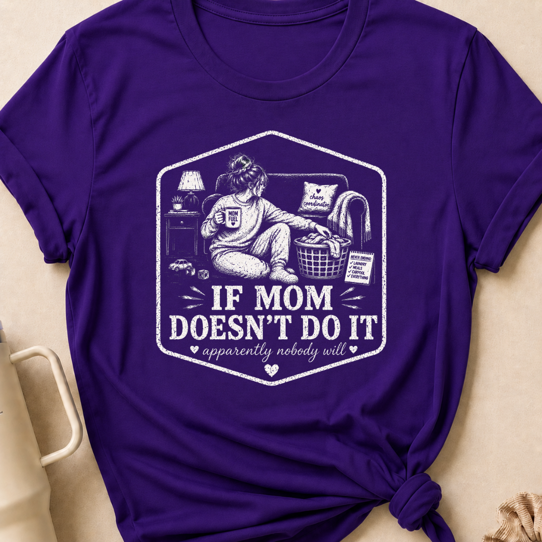 If Mom Doesn't Do It Apparently Nobody Will T-Shirt
