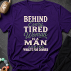 Behind Every Tired Woman is a Man Who's Asking What's For Dinner T-Shirt