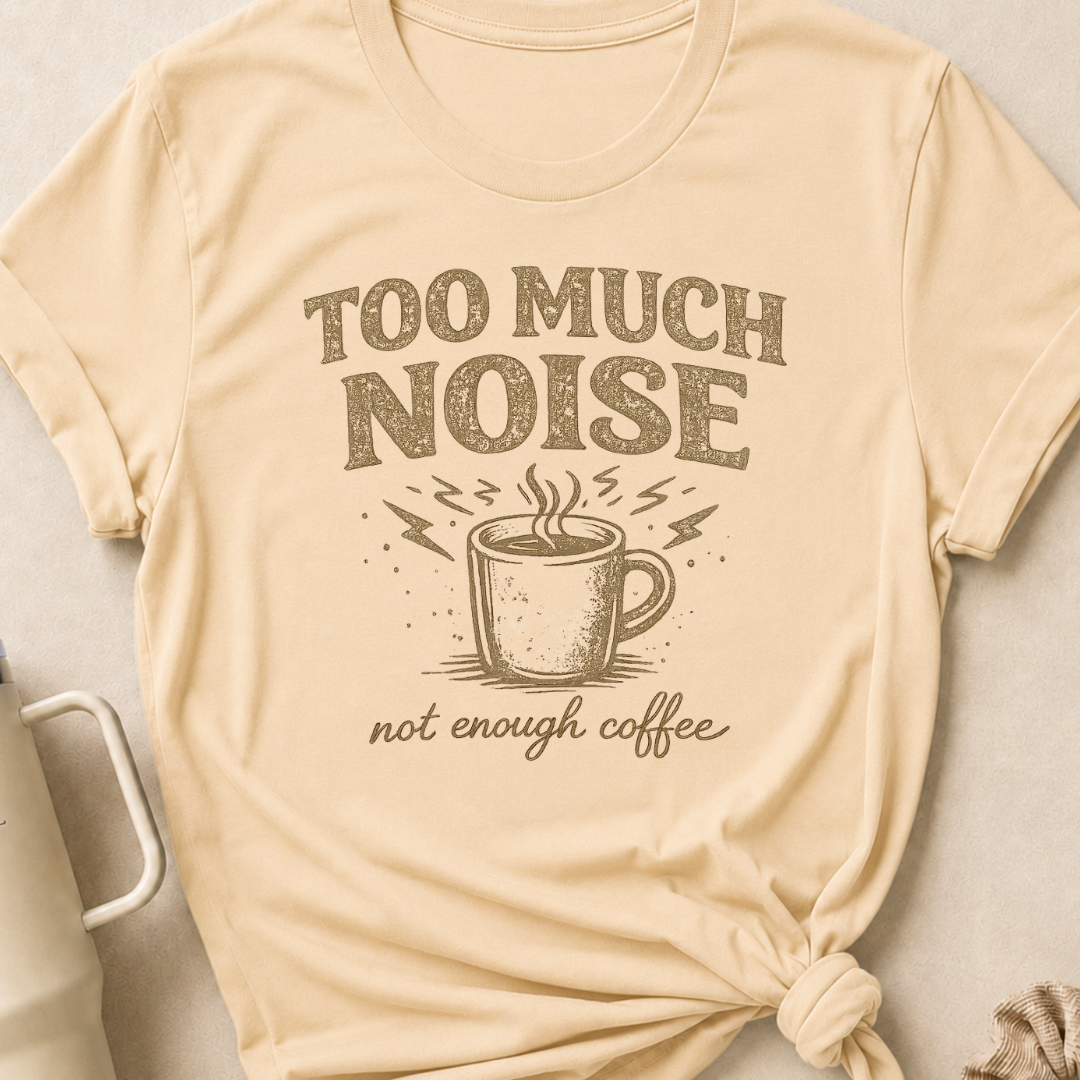 Too Much Noise Not Enough Coffee T-Shirt