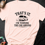 That's It I'm Turning The Car Around T-Shirt